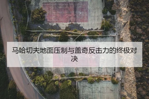 马哈切夫地面压制与盖奇反击力的终极对决